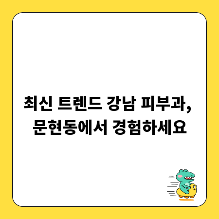 최신 트렌드 강남 피부과, 문현동에서 경험하세요