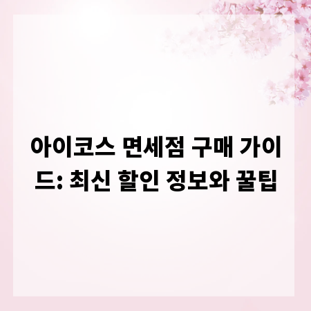 아이코스 면세점 구매 가이드: 최신 할인 정보와 꿀팁