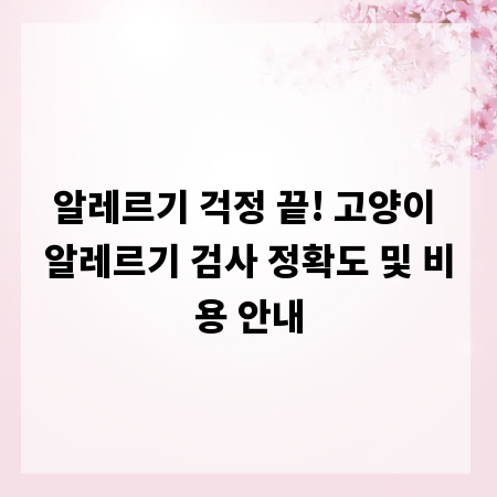 알레르기 걱정 끝! 고양이 알레르기 검사 정확도 및 비용 안내