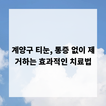 계양구 티눈, 통증 없이 제거하는 효과적인 치료법