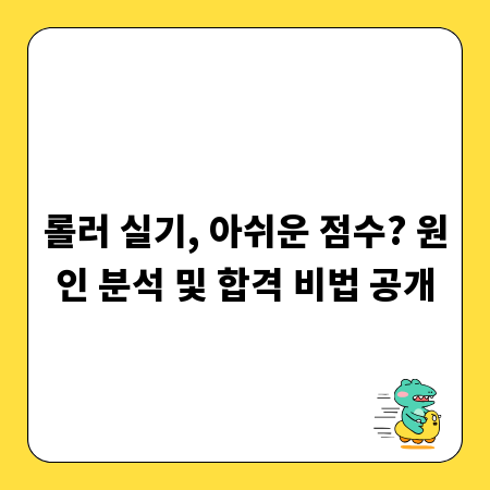 롤러 실기, 아쉬운 점수? 원인 분석 및 합격 비법 공개