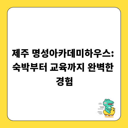 제주 명성아카데미하우스: 숙박부터 교육까지 완벽한 경험