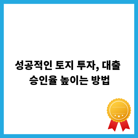 성공적인 토지 투자, 대출 승인율 높이는 방법