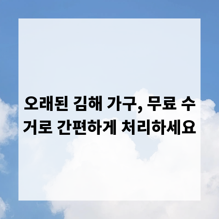 오래된 김해 가구, 무료 수거로 간편하게 처리하세요