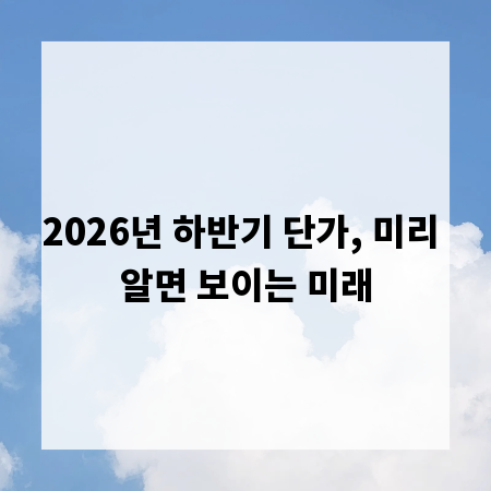 2026년 하반기 단가, 미리 알면 보이는 미래