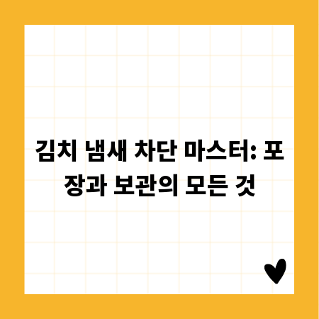 김치 냄새 차단 마스터: 포장과 보관의 모든 것