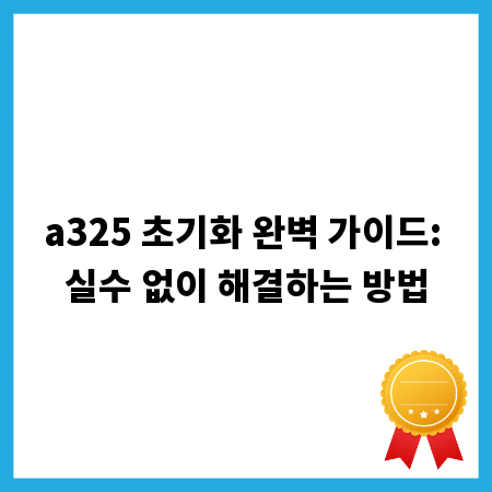 a325 초기화 완벽 가이드: 실수 없이 해결하는 방법