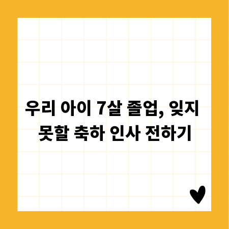 우리 아이 7살 졸업, 잊지 못할 축하 인사 전하기