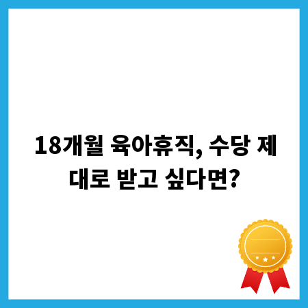 18개월 육아휴직, 수당 제대로 받고 싶다면?