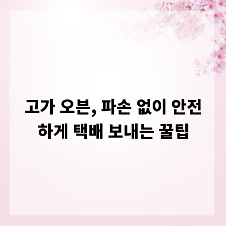 고가 오븐, 파손 없이 안전하게 택배 보내는 꿀팁