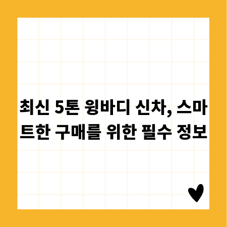 최신 5톤 윙바디 신차, 스마트한 구매를 위한 필수 정보
