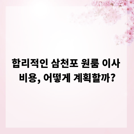 합리적인 삼천포 원룸 이사 비용, 어떻게 계획할까?