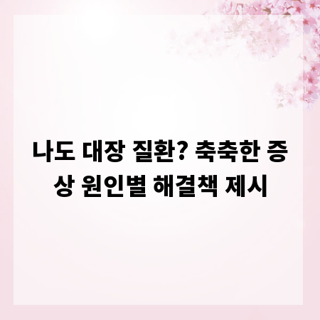 나도 대장 질환? 축축한 증상 원인별 해결책 제시