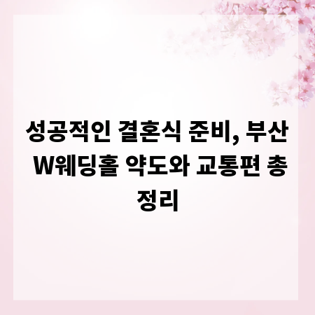 성공적인 결혼식 준비, 부산 W웨딩홀 약도와 교통편 총정리