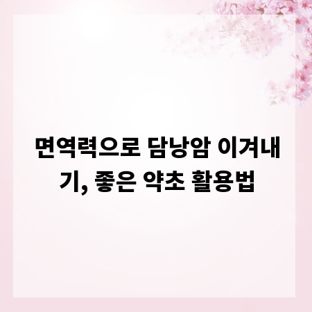 면역력으로 담낭암 이겨내기, 좋은 약초 활용법
