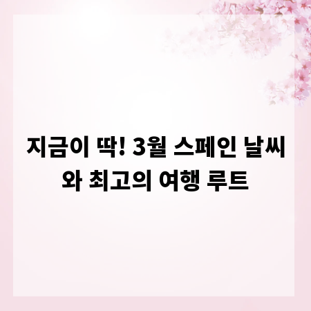 지금이 딱! 3월 스페인 날씨와 최고의 여행 루트