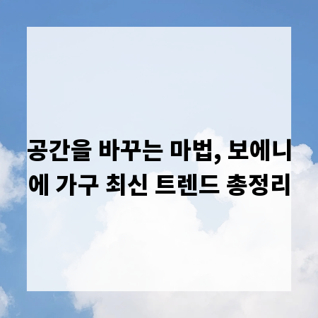 공간을 바꾸는 마법, 보에니에 가구 최신 트렌드 총정리