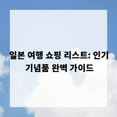 일본 여행 쇼핑 리스트: 인기 기념품 완벽 가이드
