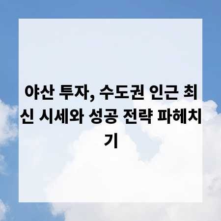 야산 투자, 수도권 인근 최신 시세와 성공 전략 파헤치기
