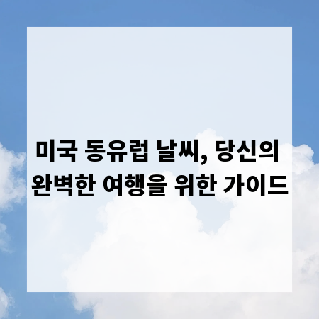 미국 동유럽 날씨, 당신의 완벽한 여행을 위한 가이드