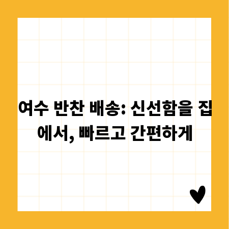 여수 반찬 배송: 신선함을 집에서, 빠르고 간편하게
