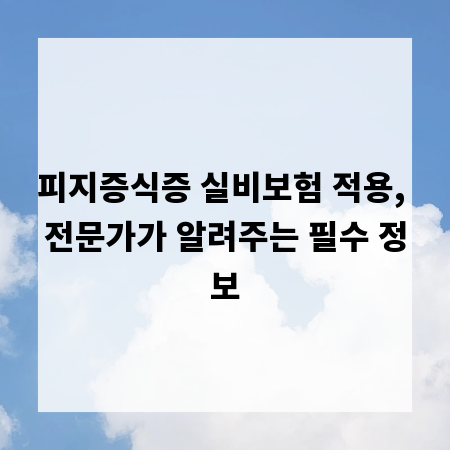 피지증식증 실비보험 적용, 전문가가 알려주는 필수 정보