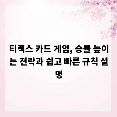 티랙스 카드 게임, 승률 높이는 전략과 쉽고 빠른 규칙 설명