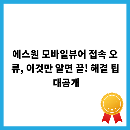 에스원 모바일뷰어 접속 오류, 이것만 알면 끝! 해결 팁 대공개