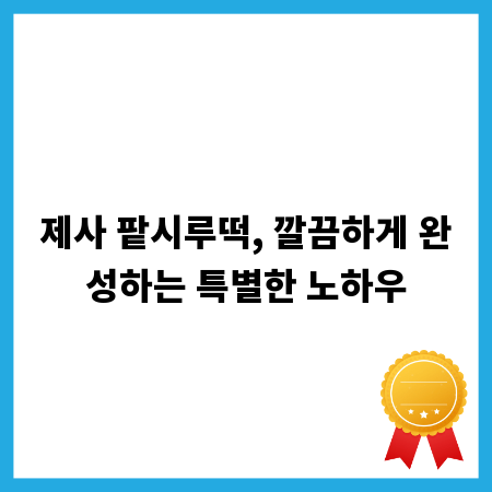 제사 팥시루떡, 깔끔하게 완성하는 특별한 노하우
