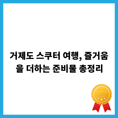 거제도 스쿠터 여행, 즐거움을 더하는 준비물 총정리