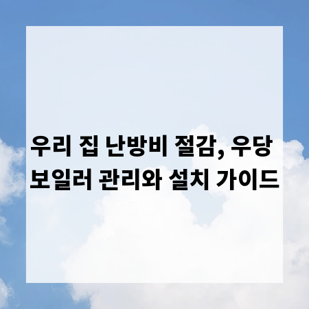 우리 집 난방비 절감, 우당 보일러 관리와 설치 가이드