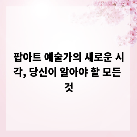 팝아트 예술가의 새로운 시각, 당신이 알아야 할 모든 것