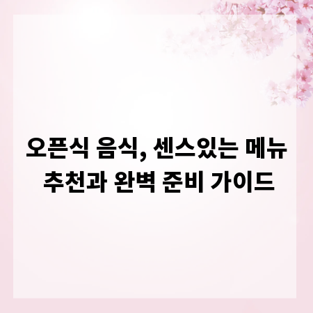 오픈식 음식, 센스있는 메뉴 추천과 완벽 준비 가이드