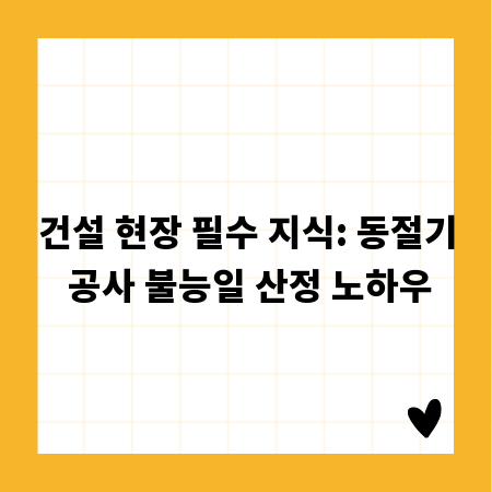 건설 현장 필수 지식: 동절기 공사 불능일 산정 노하우