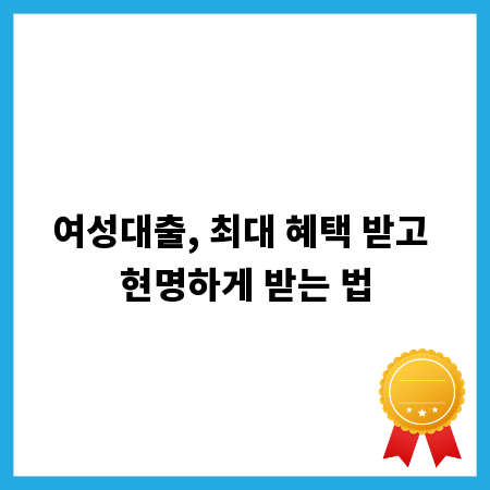 여성대출, 최대 혜택 받고 현명하게 받는 법