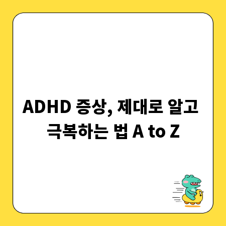 ADHD 증상, 제대로 알고 극복하는 법 A to Z