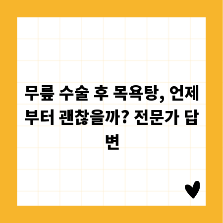 무릎 수술 후 목욕탕, 언제부터 괜찮을까? 전문가 답변