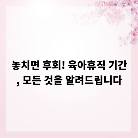 놓치면 후회! 육아휴직 기간, 모든 것을 알려드립니다