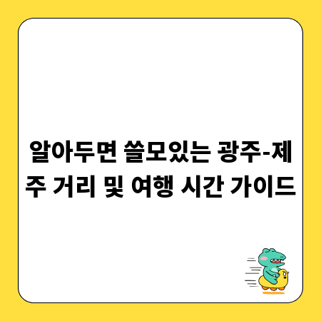 알아두면 쓸모있는 광주-제주 거리 및 여행 시간 가이드