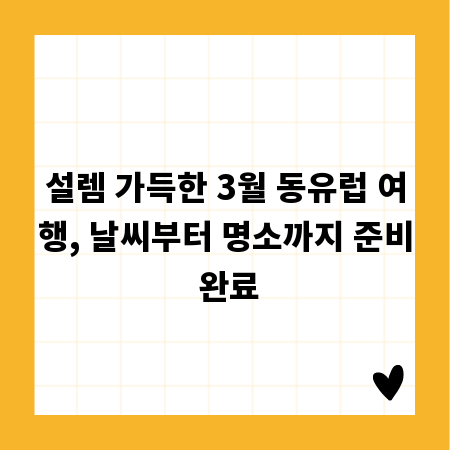 설렘 가득한 3월 동유럽 여행, 날씨부터 명소까지 준비 완료
