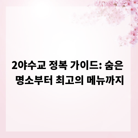 2야수교 정복 가이드: 숨은 명소부터 최고의 메뉴까지