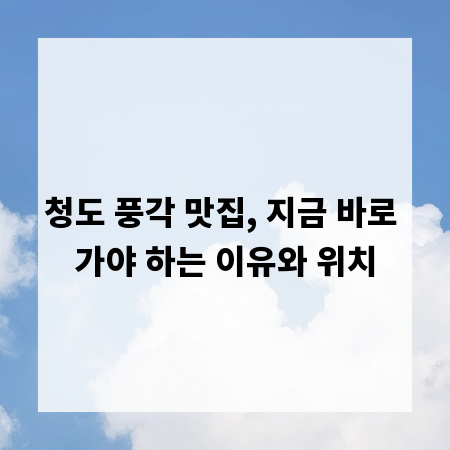 청도 풍각 맛집, 지금 바로 가야 하는 이유와 위치