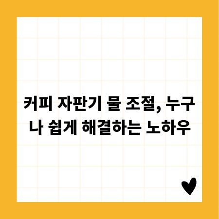 커피 자판기 물 조절, 누구나 쉽게 해결하는 노하우