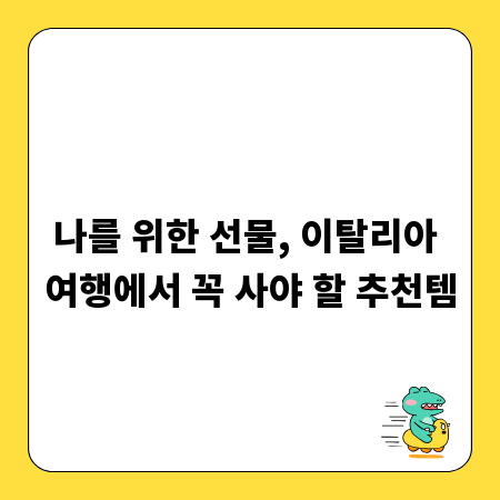 나를 위한 선물, 이탈리아 여행에서 꼭 사야 할 추천템
