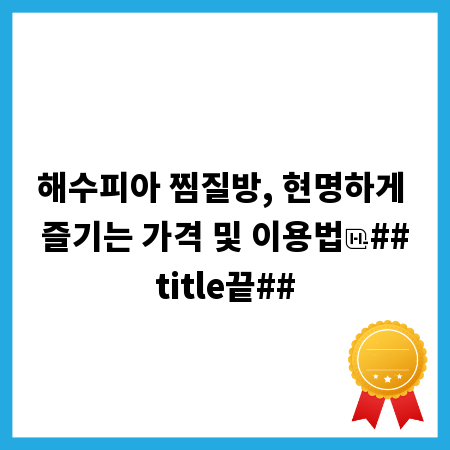 해수피아 찜질방, 현명하게 즐기는 가격 및 이용법
##title끝##