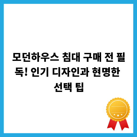 모던하우스 침대 구매 전 필독! 인기 디자인과 현명한 선택 팁
