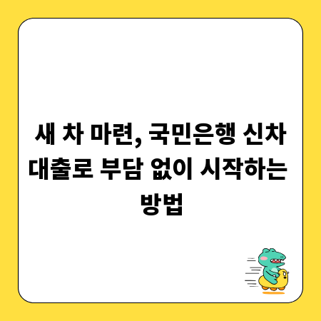 새 차 마련, 국민은행 신차대출로 부담 없이 시작하는 방법