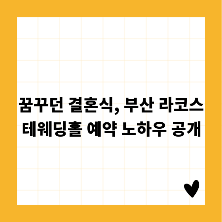 꿈꾸던 결혼식, 부산 라코스테웨딩홀 예약 노하우 공개
