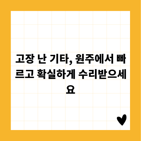 고장 난 기타, 원주에서 빠르고 확실하게 수리받으세요