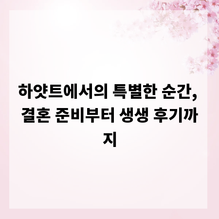 하얏트에서의 특별한 순간, 결혼 준비부터 생생 후기까지